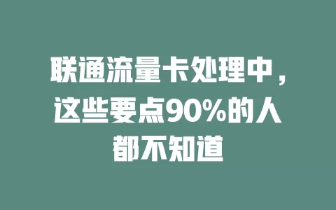 联通流量卡处理中，这些要点90%的人都不知道