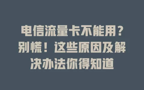 电信流量卡不能用？别慌！这些原因及解决办法你得知道