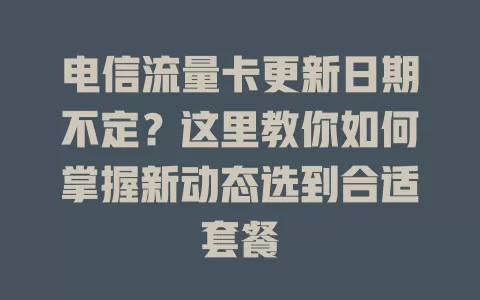 电信流量卡更新日期不定？这里教你如何掌握新动态选到合适套餐