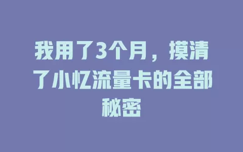 我用了3个月，摸清了小忆流量卡的全部秘密