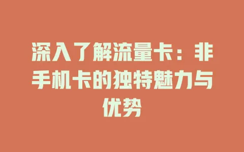 深入了解流量卡：非手机卡的独特魅力与优势