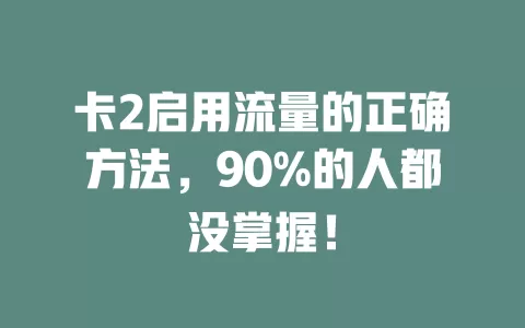 卡2启用流量的正确方法，90%的人都没掌握！