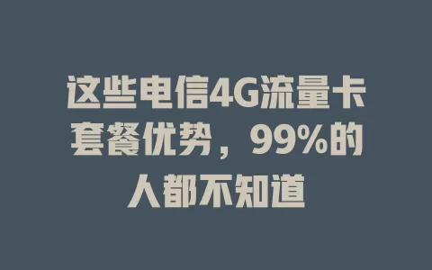这些电信4G流量卡套餐优势，99%的人都不知道