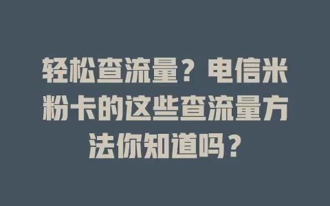 轻松查流量？电信米粉卡的这些查流量方法你知道吗？