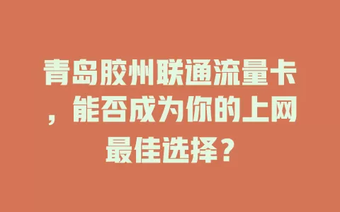 青岛胶州联通流量卡，能否成为你的上网最佳选择？