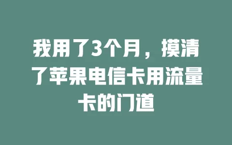 我用了3个月，摸清了苹果电信卡用流量卡的门道