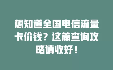 想知道全国电信流量卡价钱？这篇查询攻略请收好！