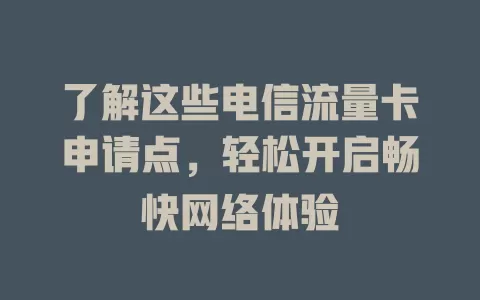 了解这些电信流量卡申请点，轻松开启畅快网络体验
