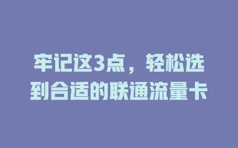 牢记这3点，轻松选到合适的联通流量卡