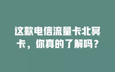 这款电信流量卡北冥卡，你真的了解吗？