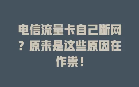 电信流量卡自己断网？原来是这些原因在作祟！