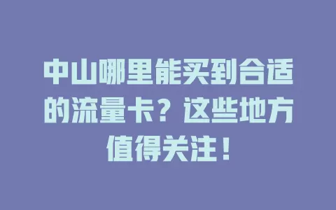 中山哪里能买到合适的流量卡？这些地方值得关注！