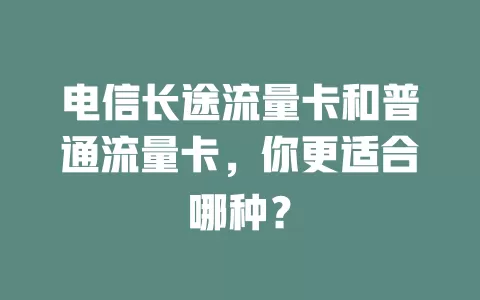 电信长途流量卡和普通流量卡，你更适合哪种？