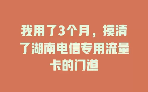 我用了3个月，摸清了湖南电信专用流量卡的门道