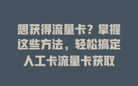 想获得流量卡？掌握这些方法，轻松搞定人工卡流量卡获取
