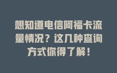 想知道电信阿福卡流量情况？这几种查询方式你得了解！