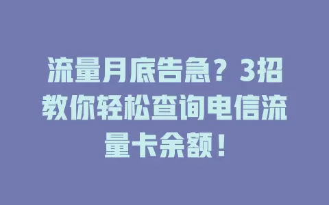 流量月底告急？3招教你轻松查询电信流量卡余额！