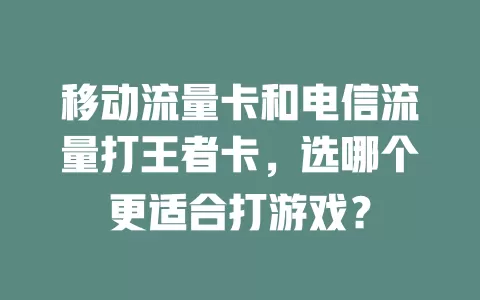 移动流量卡和电信流量打王者卡，选哪个更适合打游戏？