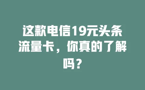 这款电信19元头条流量卡，你真的了解吗？
