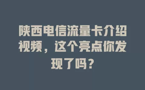 陕西电信流量卡介绍视频，这个亮点你发现了吗？