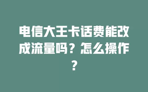 电信大王卡话费能改成流量吗？怎么操作？