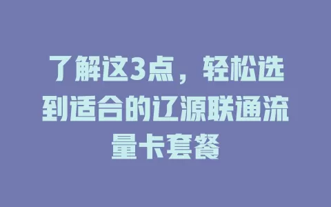 了解这3点，轻松选到适合的辽源联通流量卡套餐