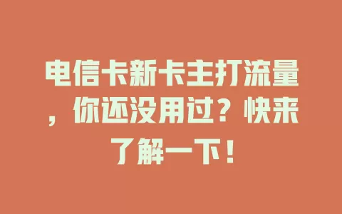 电信卡新卡主打流量，你还没用过？快来了解一下！