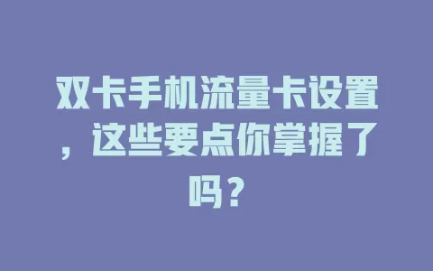 双卡手机流量卡设置，这些要点你掌握了吗？