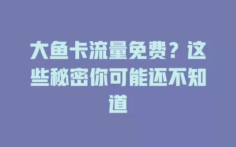 大鱼卡流量免费？这些秘密你可能还不知道