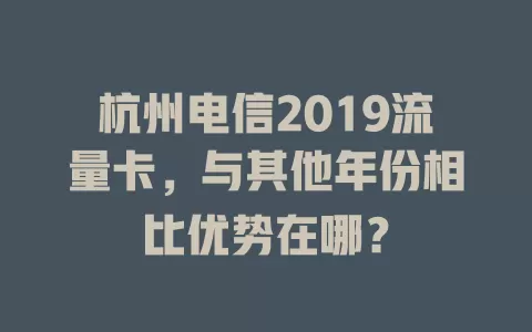 杭州电信2019流量卡，与其他年份相比优势在哪？