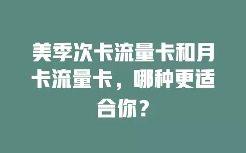 美季次卡流量卡和月卡流量卡，哪种更适合你？