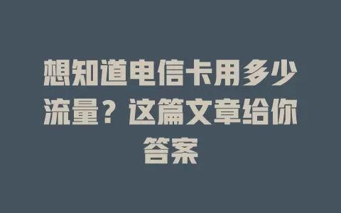 想知道电信卡用多少流量？这篇文章给你答案