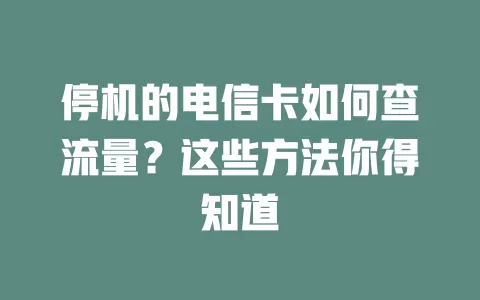 停机的电信卡如何查流量？这些方法你得知道