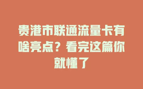 贵港市联通流量卡有啥亮点？看完这篇你就懂了