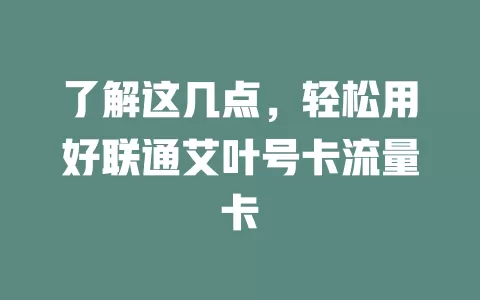 了解这几点，轻松用好联通艾叶号卡流量卡