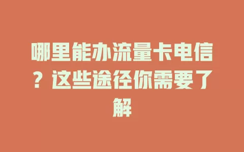 哪里能办流量卡电信？这些途径你需要了解
