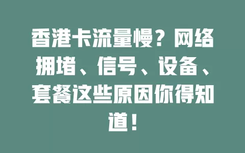香港卡流量慢？网络拥堵、信号、设备、套餐这些原因你得知道！