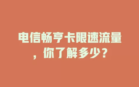电信畅亨卡限速流量，你了解多少？