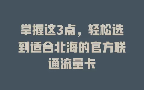 掌握这3点，轻松选到适合北海的官方联通流量卡