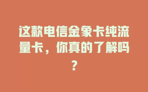 这款电信金象卡纯流量卡，你真的了解吗？