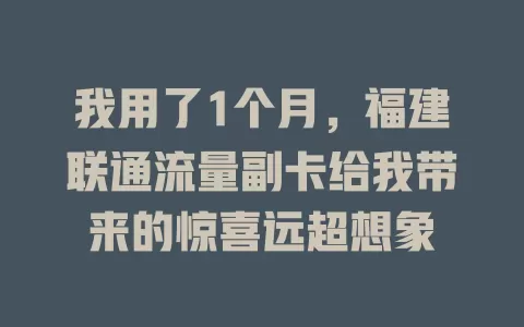 我用了1个月，福建联通流量副卡给我带来的惊喜远超想象