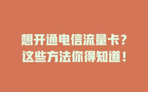 想开通电信流量卡？这些方法你得知道！