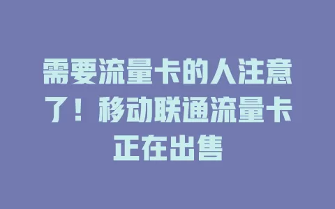 需要流量卡的人注意了！移动联通流量卡正在出售