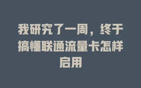 我研究了一周，终于搞懂联通流量卡怎样启用