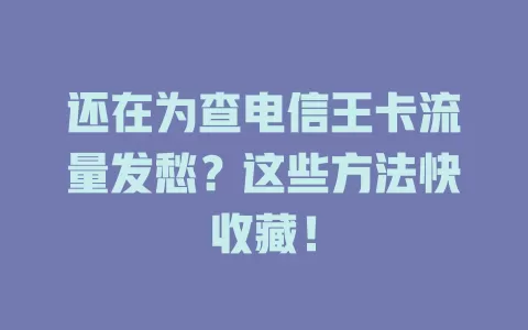 还在为查电信王卡流量发愁？这些方法快收藏！
