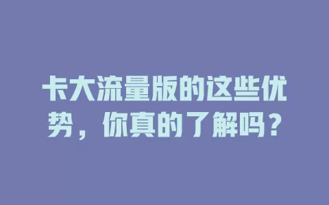 卡大流量版的这些优势，你真的了解吗？