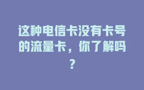 这种电信卡没有卡号的流量卡，你了解吗？