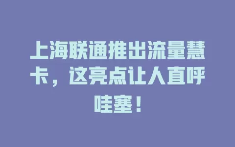 上海联通推出流量慧卡，这亮点让人直呼哇塞！