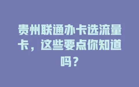 贵州联通办卡选流量卡，这些要点你知道吗？