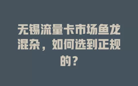 无锡流量卡市场鱼龙混杂，如何选到正规的？
